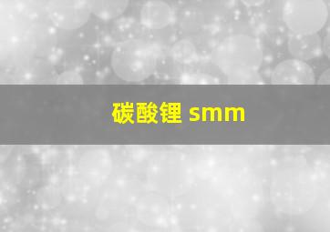 碳酸锂 smm